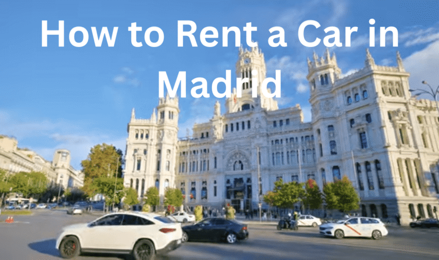 How to Rent a Car in Madrid: Tips, Costs & Best Vehicle Types